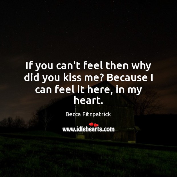 If you can’t feel then why did you kiss me? Because I can feel it here, in my heart. Image