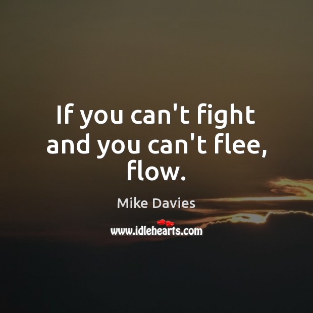 If you can’t fight and you can’t flee, flow. Mike Davies Picture Quote