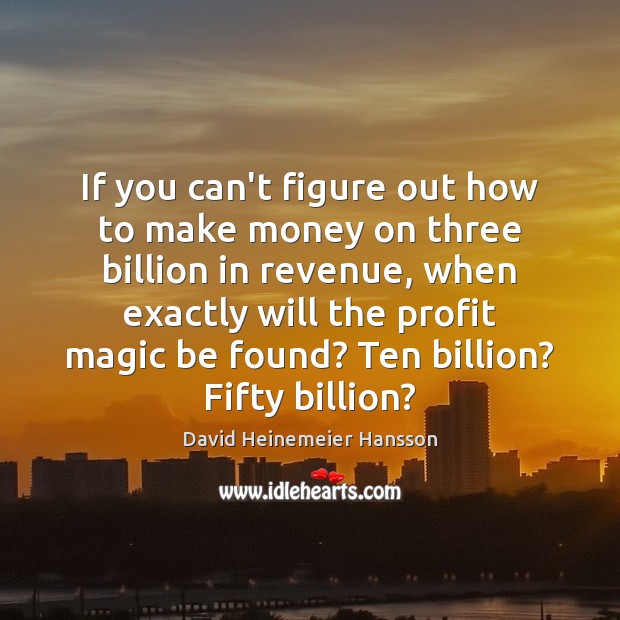 If you can’t figure out how to make money on three billion David Heinemeier Hansson Picture Quote