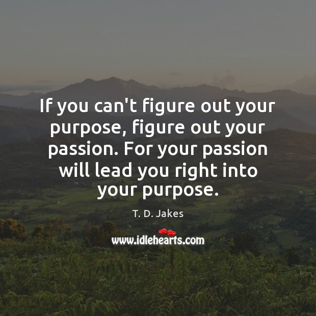If you can’t figure out your purpose, figure out your passion. For T. D. Jakes Picture Quote