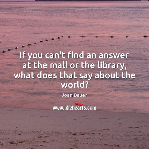If you can’t find an answer at the mall or the library, Joan Bauer Picture Quote