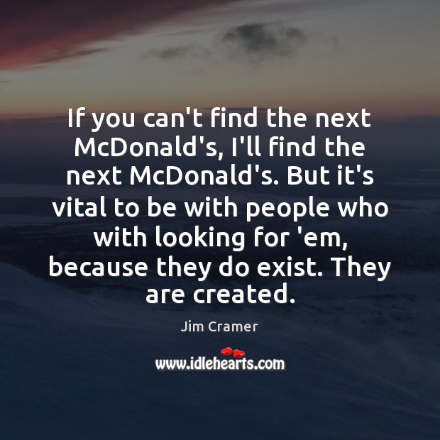 If you can’t find the next McDonald’s, I’ll find the next McDonald’s. Jim Cramer Picture Quote