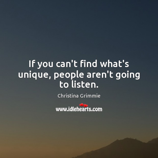If you can’t find what’s unique, people aren’t going to listen. Christina Grimmie Picture Quote
