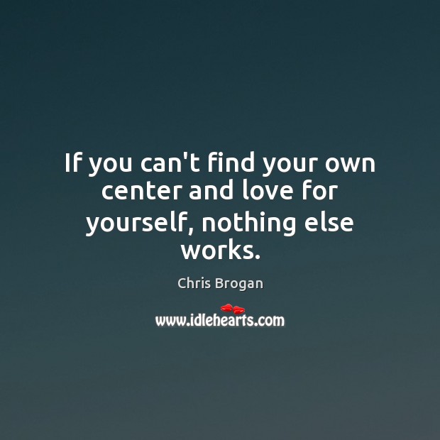 If you can’t find your own center and love for yourself, nothing else works. Chris Brogan Picture Quote
