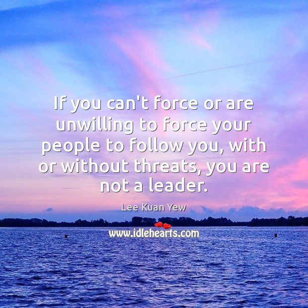 If you can’t force or are unwilling to force your people to Lee Kuan Yew Picture Quote