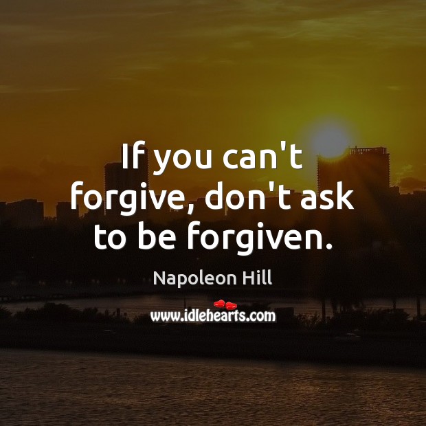 If you can’t forgive, don’t ask to be forgiven. Napoleon Hill Picture Quote