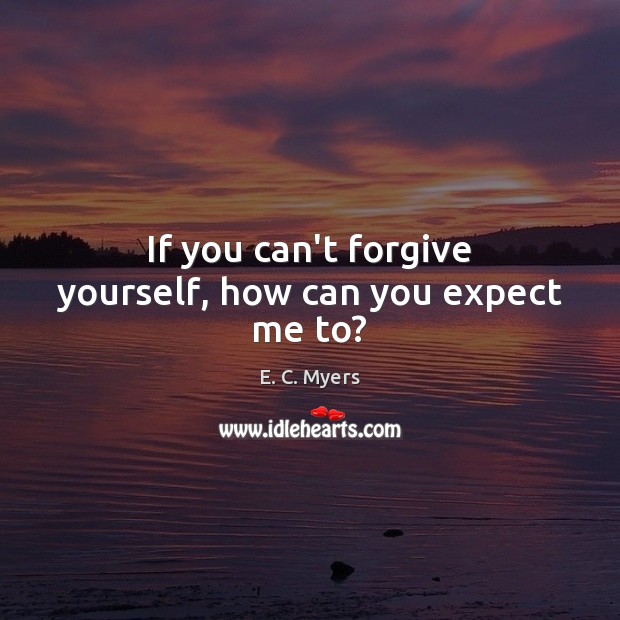 If you can’t forgive yourself, how can you expect me to? Forgive Yourself Quotes Image
