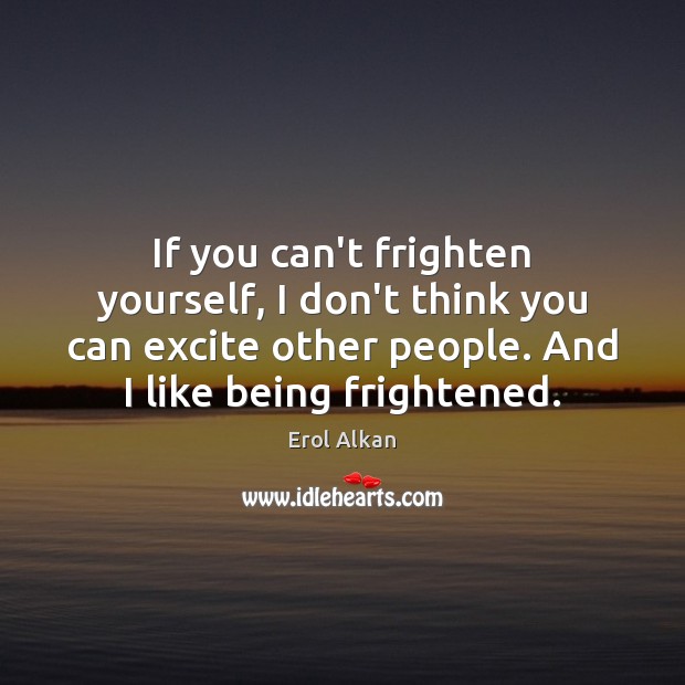 If you can’t frighten yourself, I don’t think you can excite other Image