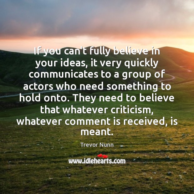 If you can’t fully believe in your ideas, it very quickly communicates Trevor Nunn Picture Quote