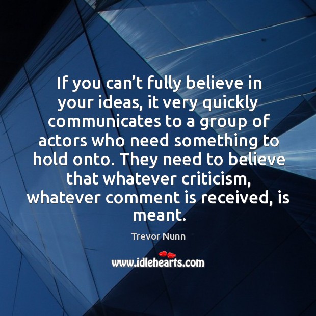 If you can’t fully believe in your ideas, it very quickly communicates to a group of actors Trevor Nunn Picture Quote