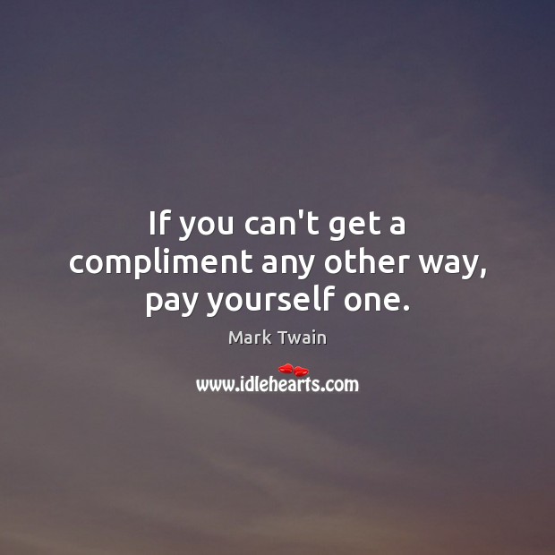 If you can’t get a compliment any other way, pay yourself one. Image