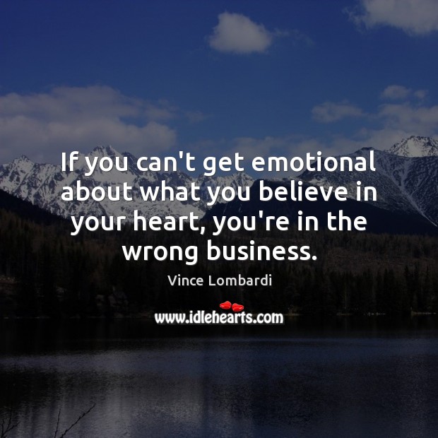 If you can’t get emotional about what you believe in your heart, 