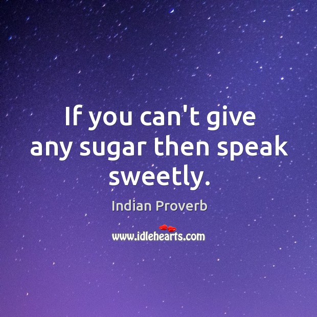If you can’t give any sugar then speak sweetly. Indian Proverbs Image