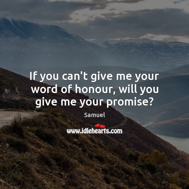If you can’t give me your word of honour, will you give me your promise? Image