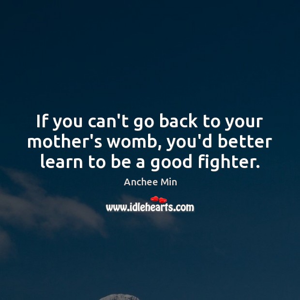 If you can’t go back to your mother’s womb, you’d better learn to be a good fighter. Image