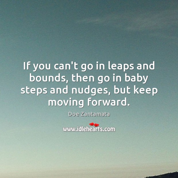 If you can’t go in leaps and bounds, then go in baby steps and nudges. Positive Quotes Image
