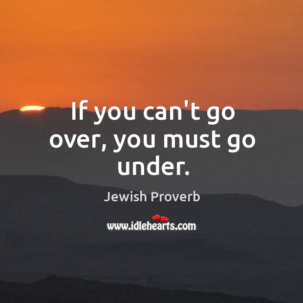 If you can’t go over, you must go under. Jewish Proverbs Image