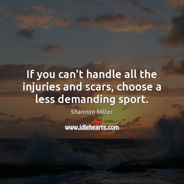 If you can’t handle all the injuries and scars, choose a less demanding sport. Image