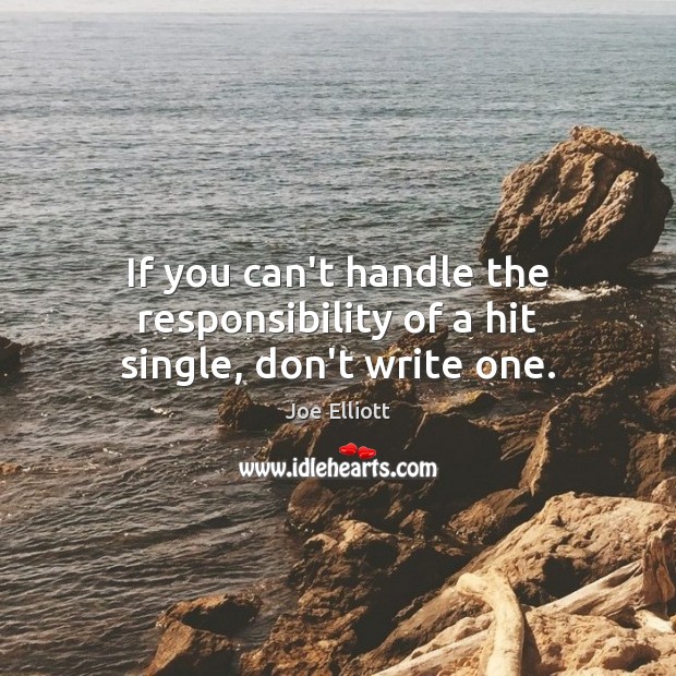 If you can’t handle the responsibility of a hit single, don’t write one. Joe Elliott Picture Quote