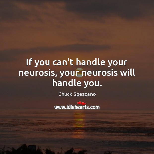 If you can’t handle your neurosis, your neurosis will handle you. Chuck Spezzano Picture Quote
