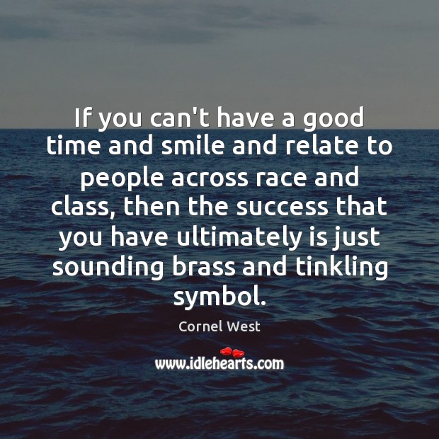 If you can’t have a good time and smile and relate to Cornel West Picture Quote