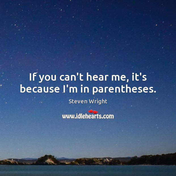 If you can’t hear me, it’s because I’m in parentheses. Steven Wright Picture Quote
