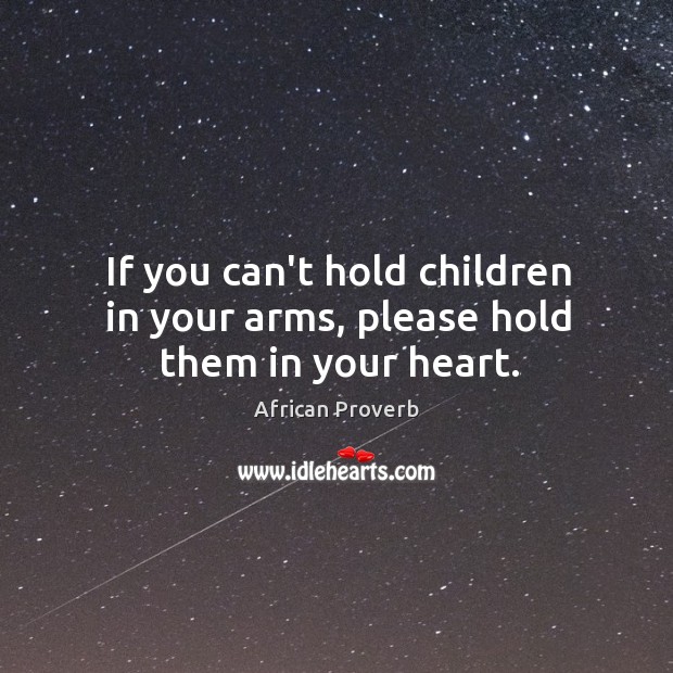 If you can’t hold children in your arms, please hold them in your heart. Image