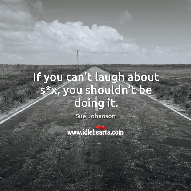 If you can’t laugh about s*x, you shouldn’t be doing it. Image
