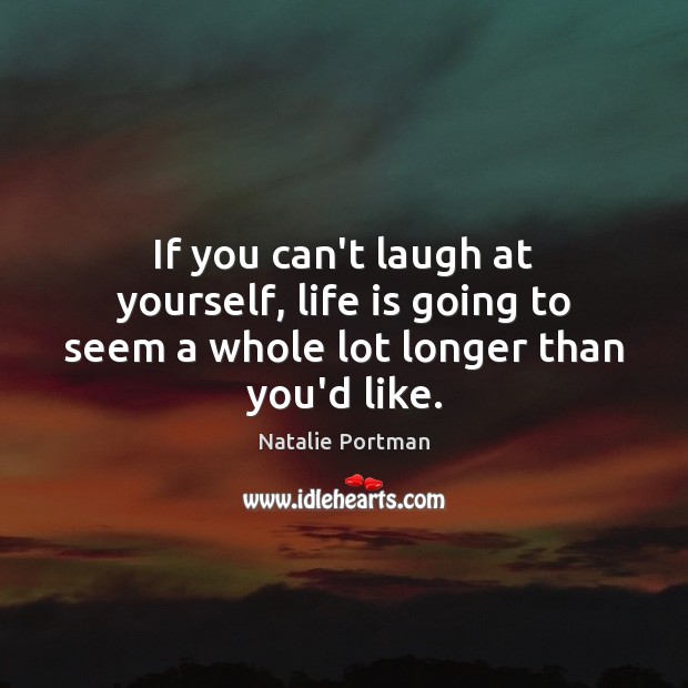 If you can’t laugh at yourself, life is going to seem a whole lot longer than you’d like. Natalie Portman Picture Quote