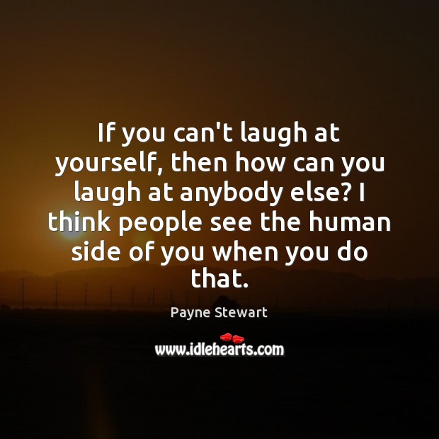 If you can’t laugh at yourself, then how can you laugh at Payne Stewart Picture Quote
