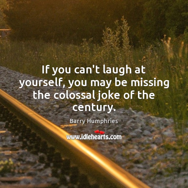 If you can’t laugh at yourself, you may be missing the colossal joke of the century. Barry Humphries Picture Quote