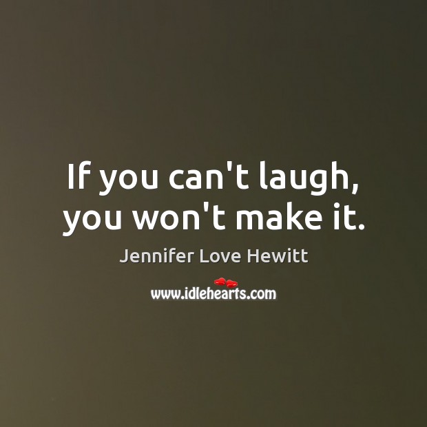 If you can’t laugh, you won’t make it. Jennifer Love Hewitt Picture Quote