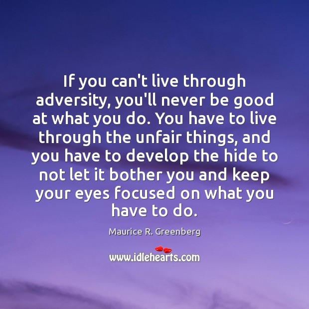 If you can’t live through adversity, you’ll never be good at what Maurice R. Greenberg Picture Quote