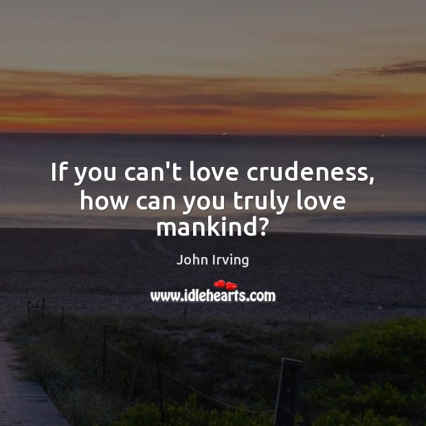 If you can’t love crudeness, how can you truly love mankind? John Irving Picture Quote