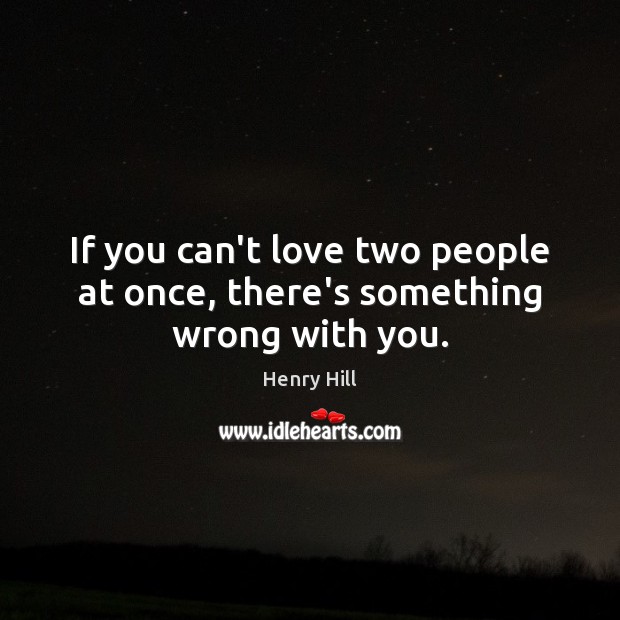 If you can’t love two people at once, there’s something wrong with you. Henry Hill Picture Quote