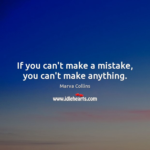 If you can’t make a mistake, you can’t make anything. Marva Collins Picture Quote