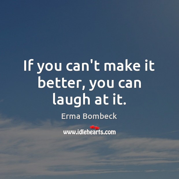 If you can’t make it better, you can laugh at it. Erma Bombeck Picture Quote