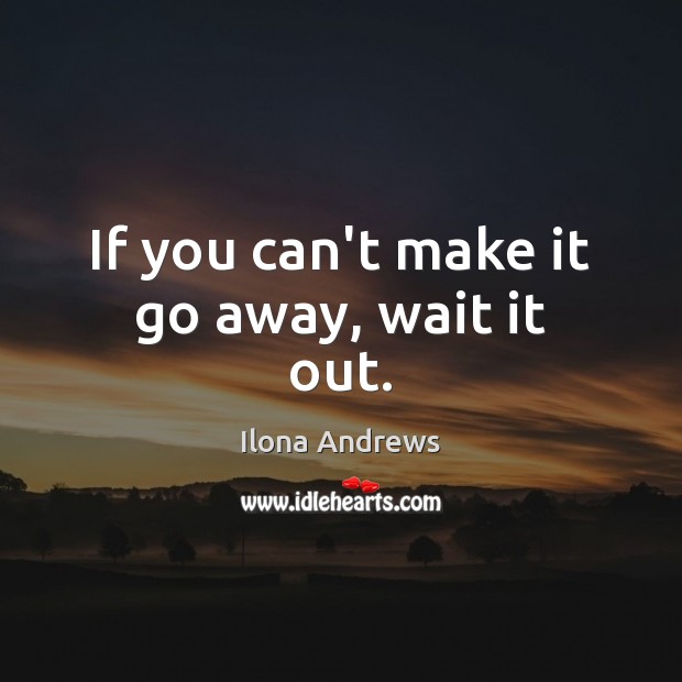If you can’t make it go away, wait it out. Image