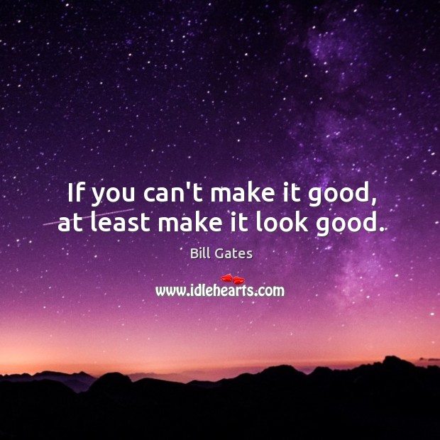If you can’t make it good, at least make it look good. Bill Gates Picture Quote
