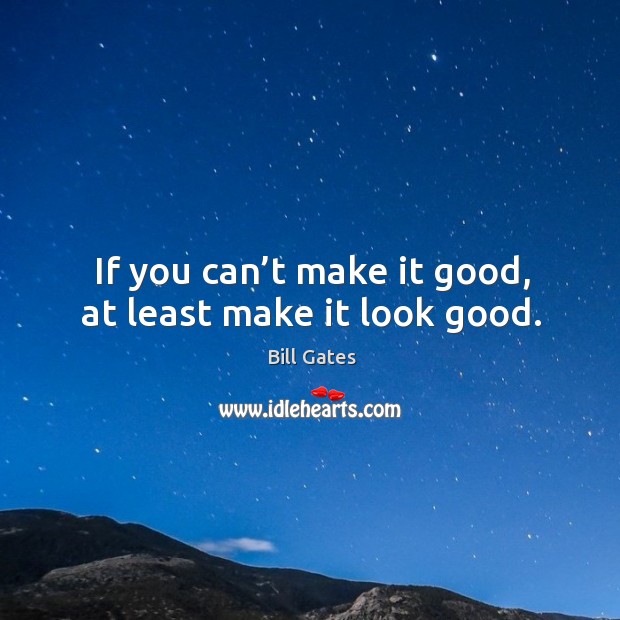 If you can’t make it good, at least make it look good. Bill Gates Picture Quote