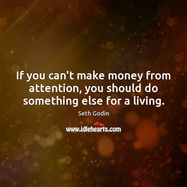 If you can’t make money from attention, you should do something else for a living. Seth Godin Picture Quote
