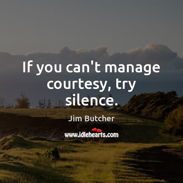 If you can’t manage courtesy, try silence. Jim Butcher Picture Quote