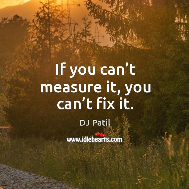 If you can’t measure it, you can’t fix it. DJ Patil Picture Quote