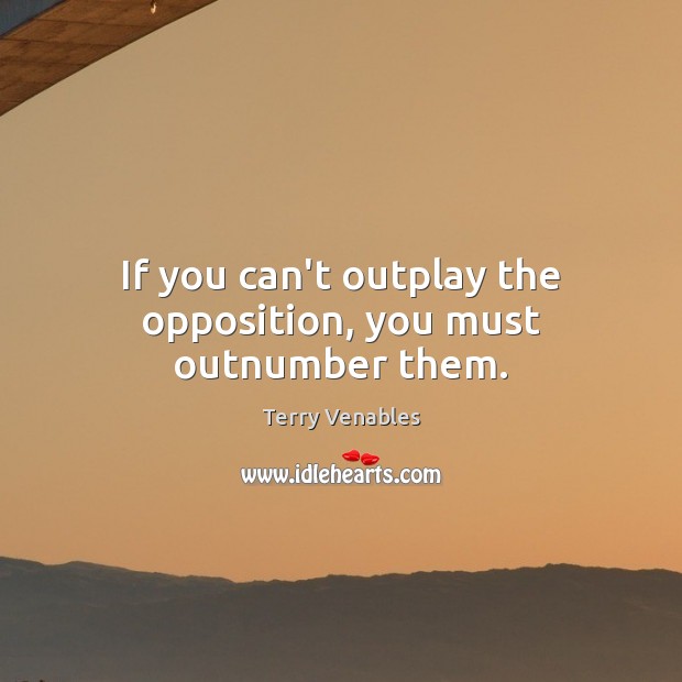 If you can’t outplay the opposition, you must outnumber them. Terry Venables Picture Quote