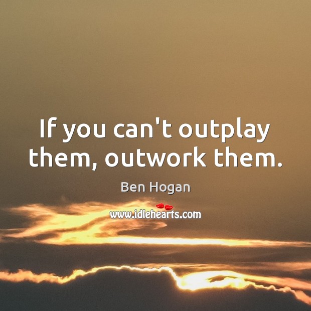 If you can’t outplay them, outwork them. Image