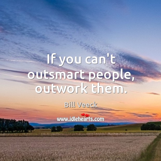 If you can’t outsmart people, outwork them. Bill Veeck Picture Quote