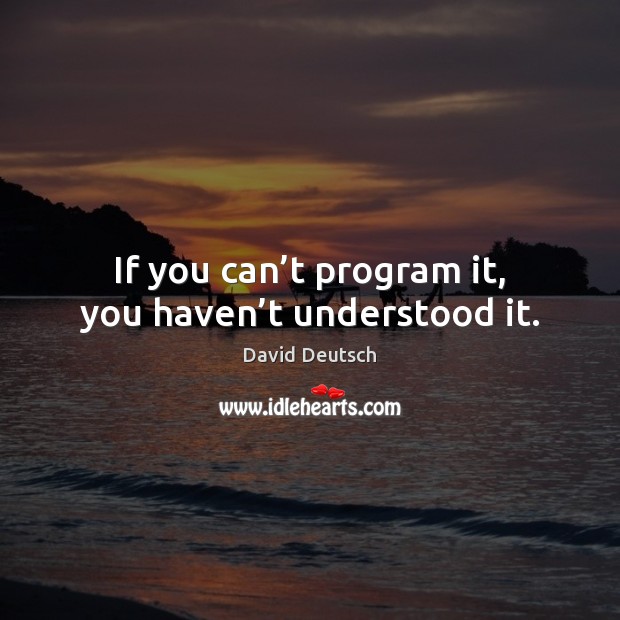 If you can’t program it, you haven’t understood it. Image
