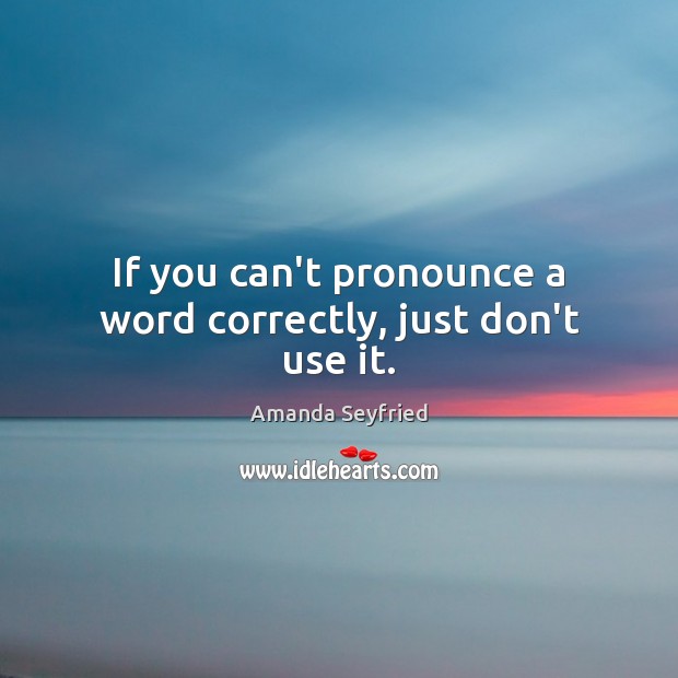 If you can’t pronounce a word correctly, just don’t use it. Image