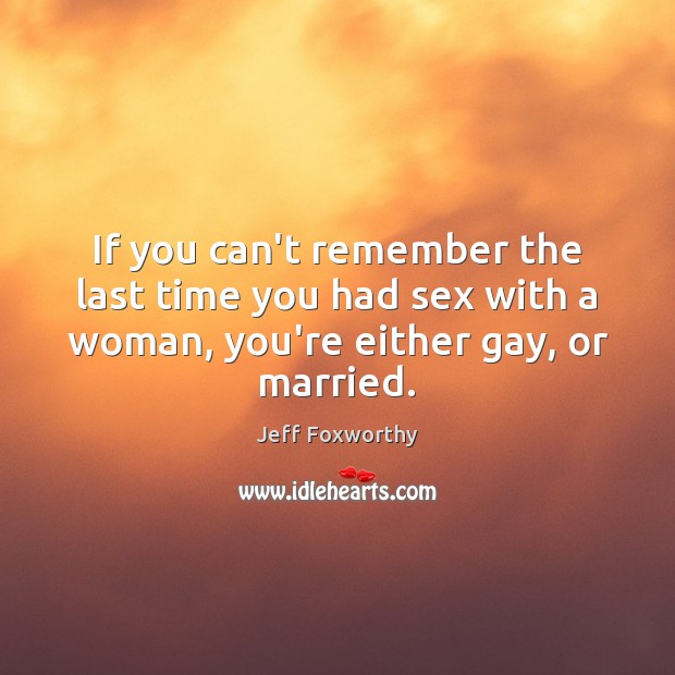 If you can’t remember the last time you had sex with a Jeff Foxworthy Picture Quote