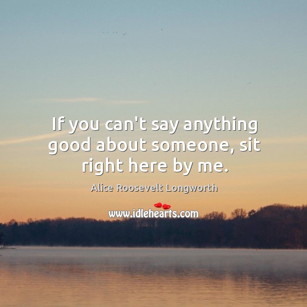 If you can’t say anything good about someone, sit right here by me. Image